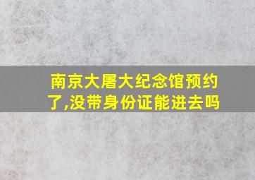 南京大屠大纪念馆预约了,没带身份证能进去吗