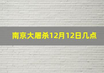 南京大屠杀12月12日几点