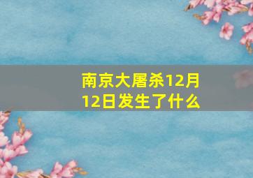 南京大屠杀12月12日发生了什么