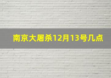 南京大屠杀12月13号几点