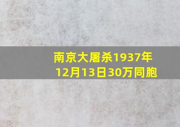 南京大屠杀1937年12月13日30万同胞