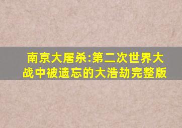 南京大屠杀:第二次世界大战中被遗忘的大浩劫完整版