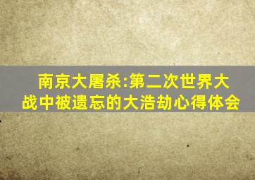 南京大屠杀:第二次世界大战中被遗忘的大浩劫心得体会