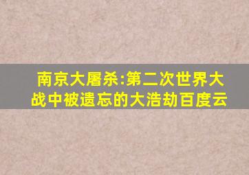 南京大屠杀:第二次世界大战中被遗忘的大浩劫百度云