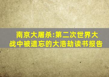 南京大屠杀:第二次世界大战中被遗忘的大浩劫读书报告