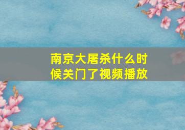 南京大屠杀什么时候关门了视频播放