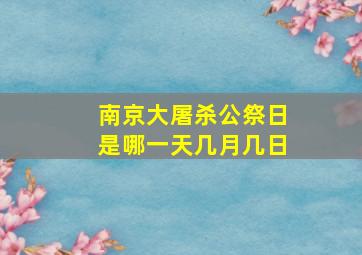 南京大屠杀公祭日是哪一天几月几日