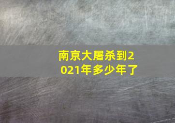 南京大屠杀到2021年多少年了