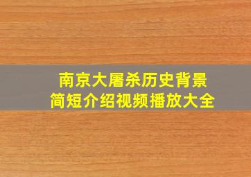 南京大屠杀历史背景简短介绍视频播放大全