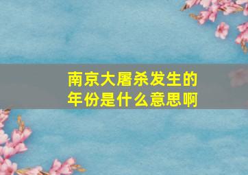 南京大屠杀发生的年份是什么意思啊