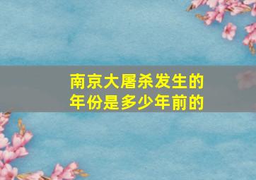 南京大屠杀发生的年份是多少年前的