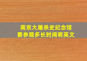 南京大屠杀史纪念馆要参观多长时间呢英文