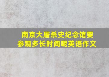 南京大屠杀史纪念馆要参观多长时间呢英语作文