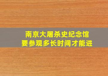 南京大屠杀史纪念馆要参观多长时间才能进