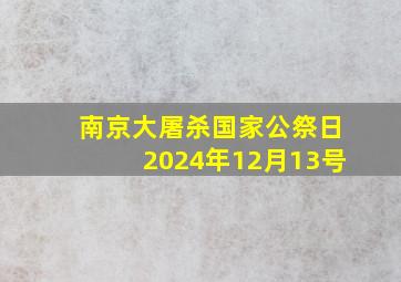 南京大屠杀国家公祭日2024年12月13号