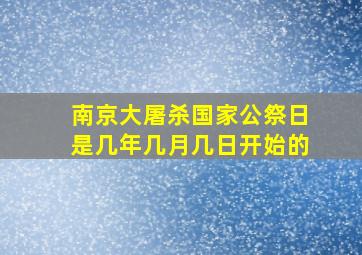 南京大屠杀国家公祭日是几年几月几日开始的