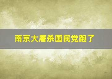 南京大屠杀国民党跑了