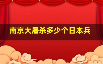 南京大屠杀多少个日本兵