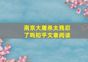 南京大屠杀太残忍了吗知乎文章阅读