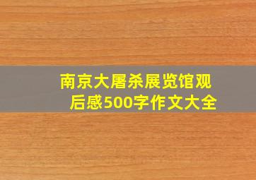 南京大屠杀展览馆观后感500字作文大全