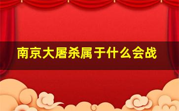 南京大屠杀属于什么会战