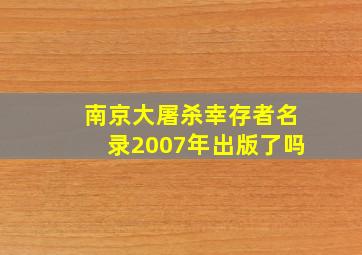 南京大屠杀幸存者名录2007年出版了吗