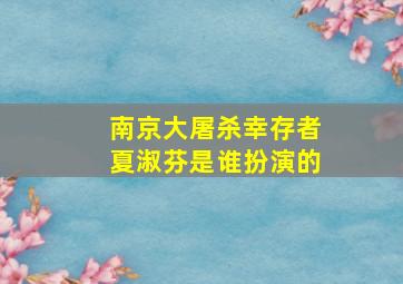 南京大屠杀幸存者夏淑芬是谁扮演的