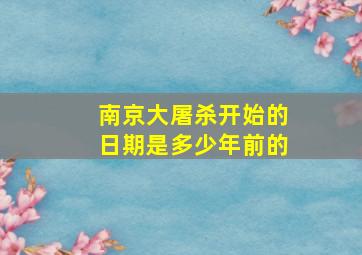 南京大屠杀开始的日期是多少年前的