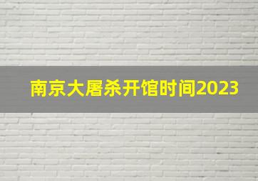 南京大屠杀开馆时间2023