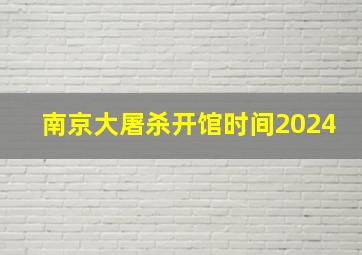 南京大屠杀开馆时间2024