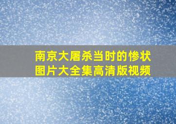 南京大屠杀当时的惨状图片大全集高清版视频