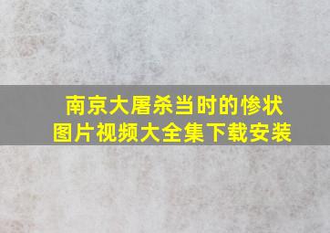 南京大屠杀当时的惨状图片视频大全集下载安装