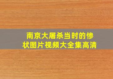 南京大屠杀当时的惨状图片视频大全集高清