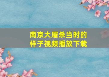 南京大屠杀当时的样子视频播放下载