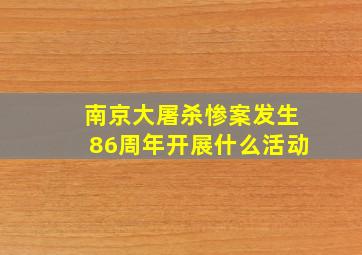 南京大屠杀惨案发生86周年开展什么活动