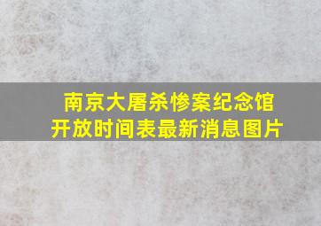 南京大屠杀惨案纪念馆开放时间表最新消息图片