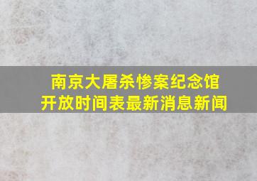 南京大屠杀惨案纪念馆开放时间表最新消息新闻