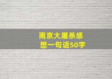 南京大屠杀感想一句话50字