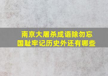 南京大屠杀成语除勿忘国耻牢记历史外还有哪些