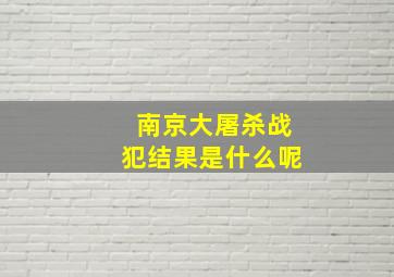 南京大屠杀战犯结果是什么呢