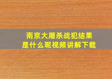 南京大屠杀战犯结果是什么呢视频讲解下载