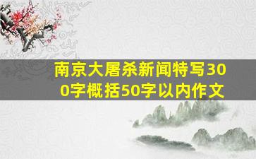 南京大屠杀新闻特写300字概括50字以内作文