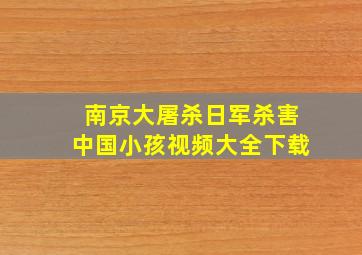 南京大屠杀日军杀害中国小孩视频大全下载