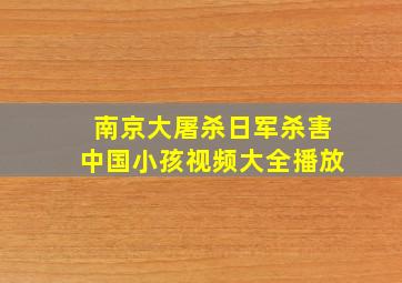 南京大屠杀日军杀害中国小孩视频大全播放