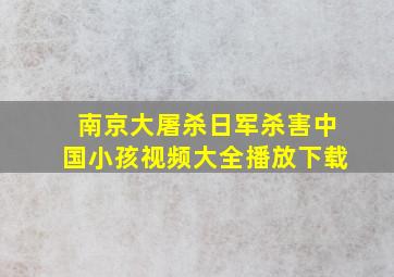 南京大屠杀日军杀害中国小孩视频大全播放下载