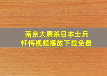 南京大屠杀日本士兵忏悔视频播放下载免费