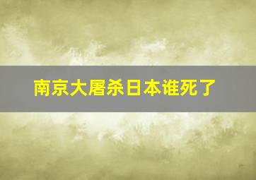 南京大屠杀日本谁死了