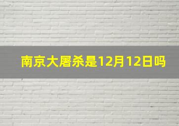 南京大屠杀是12月12日吗