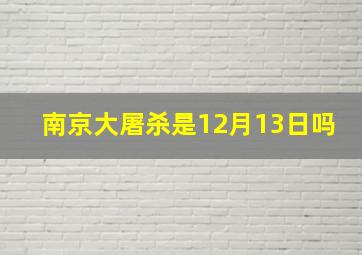 南京大屠杀是12月13日吗