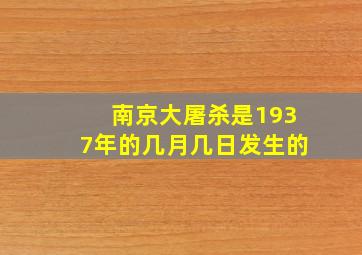 南京大屠杀是1937年的几月几日发生的